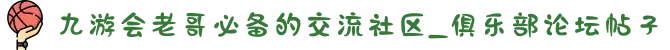 九游会老哥必备的交流社区_俱乐部论坛帖子